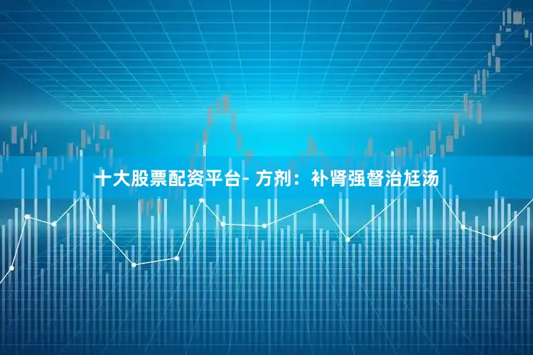 十大股票配资平台- 方剂：补肾强督治尪汤