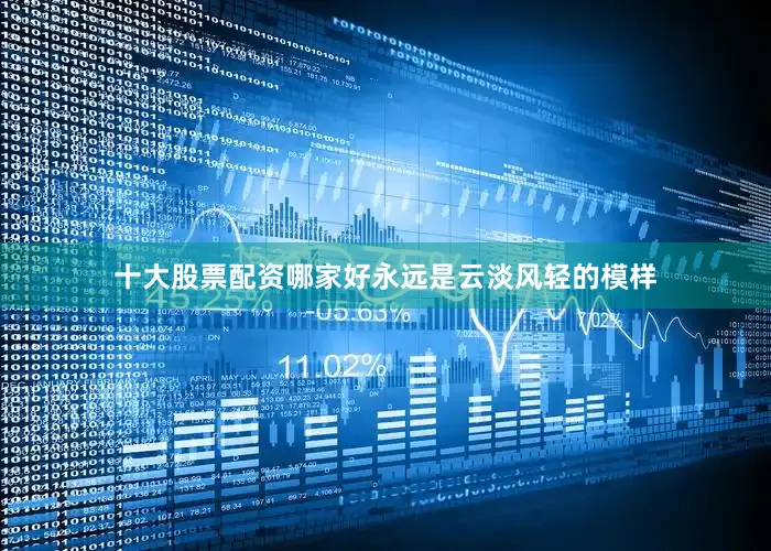 十大股票配资哪家好永远是云淡风轻的模样