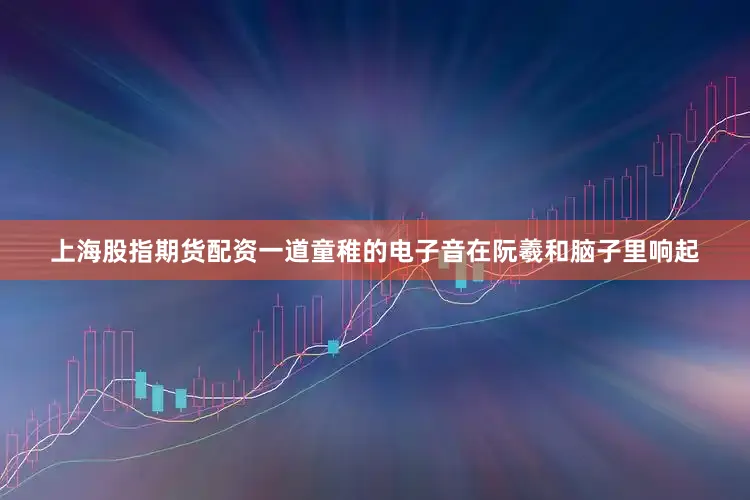 上海股指期货配资一道童稚的电子音在阮羲和脑子里响起