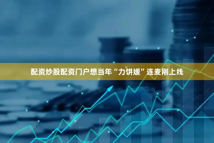 配资炒股配资门户想当年“力饼媛”连麦刚上线