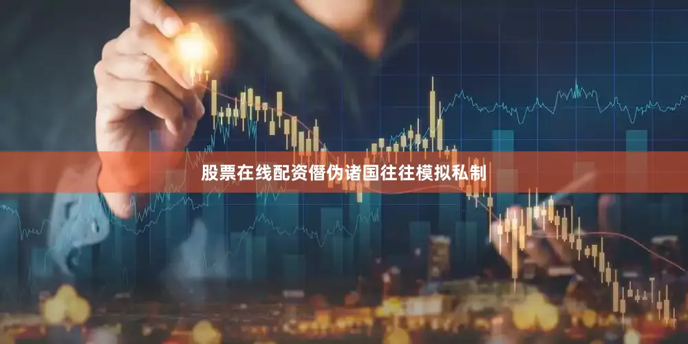股票在线配资僭伪诸国往往模拟私制